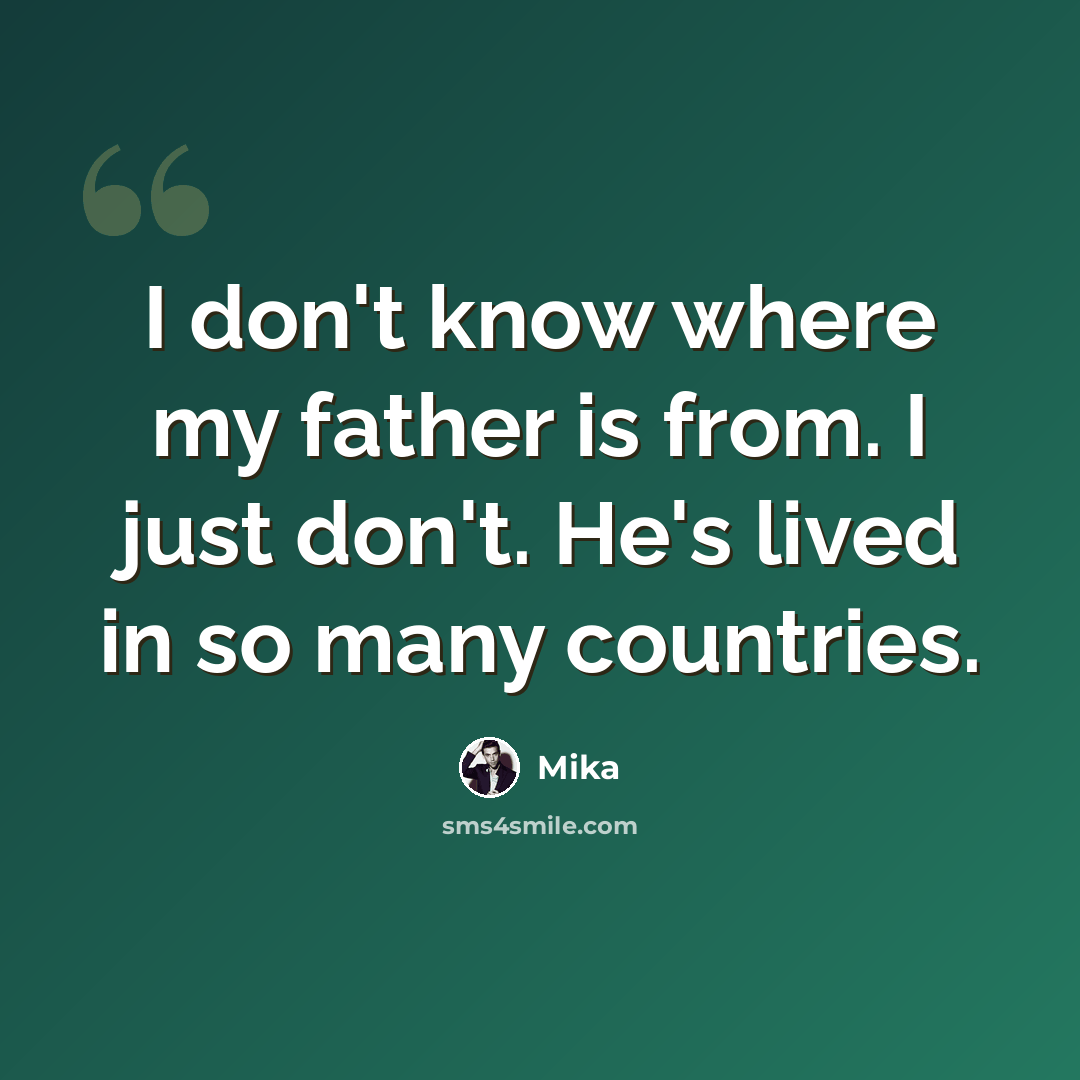 “I don't know where my father is from. I just don't. He's lived in so many countries.” quote by Mika