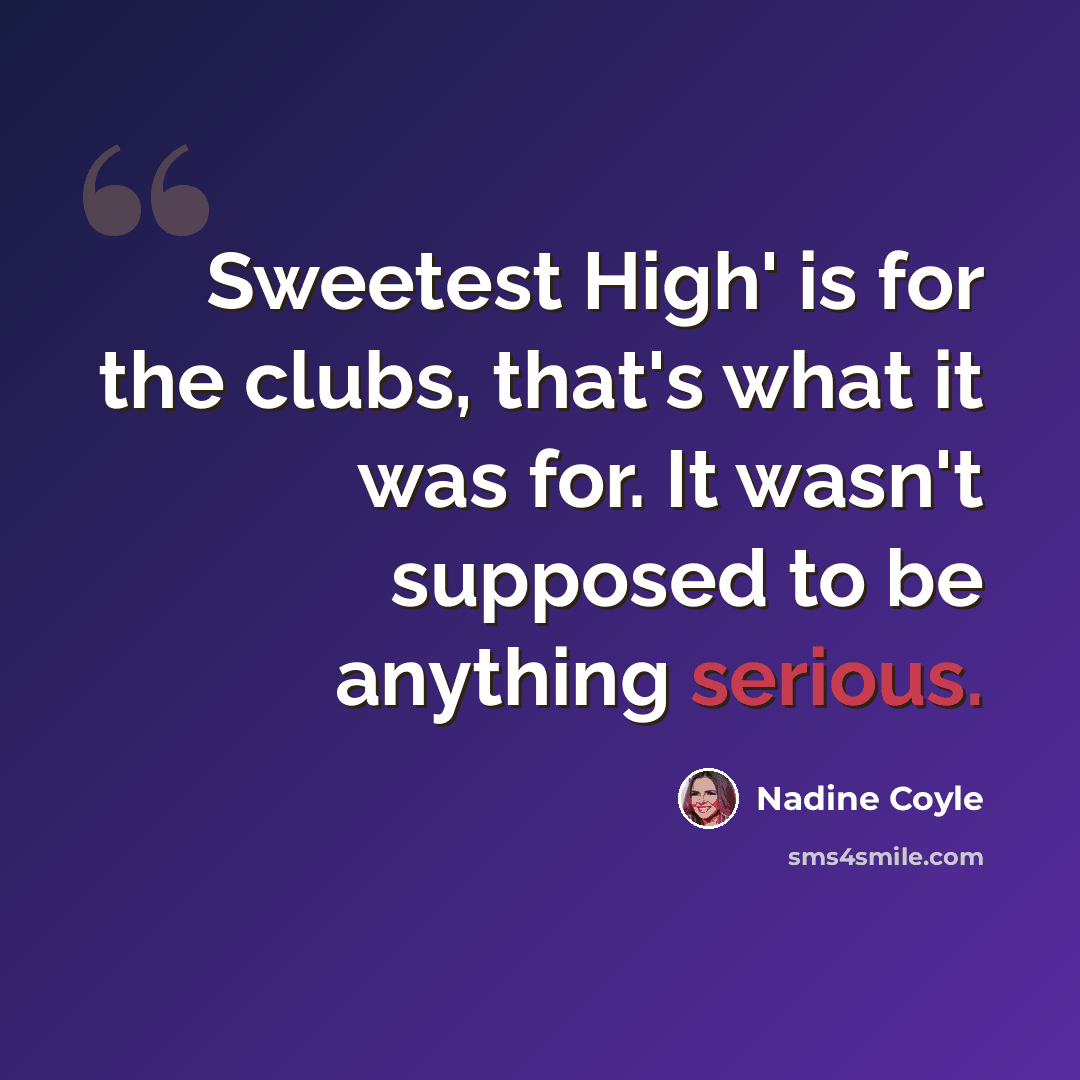 “Sweetest High' is for the clubs, that's what it was for. It wasn't supposed to be anything serious.” quote by Nadine Coyle
