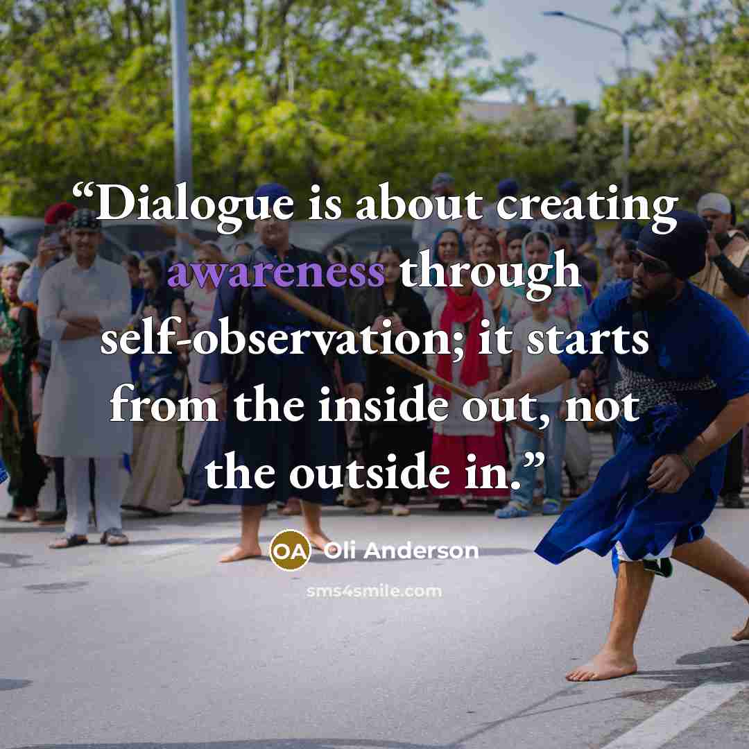 “Dialogue is about creating awareness through self-observation; it starts from the inside out, not the outside in.” quote by Oli Anderson