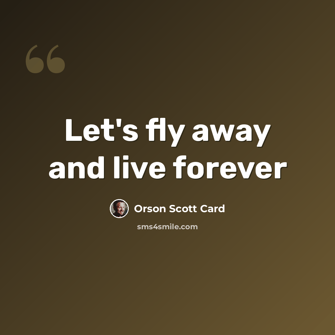 “Let's fly away and live forever” quote by Orson Scott Card