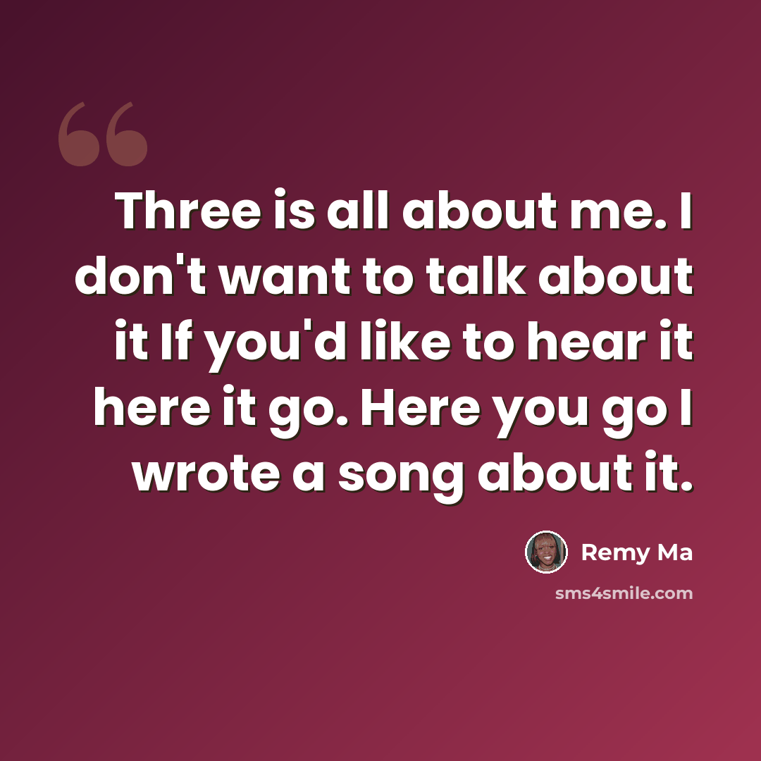 “Three is all about me. I don't want to talk about it If you'd like to hear it here it go. Here you go I wrote a song about it.” quote by Remy Ma