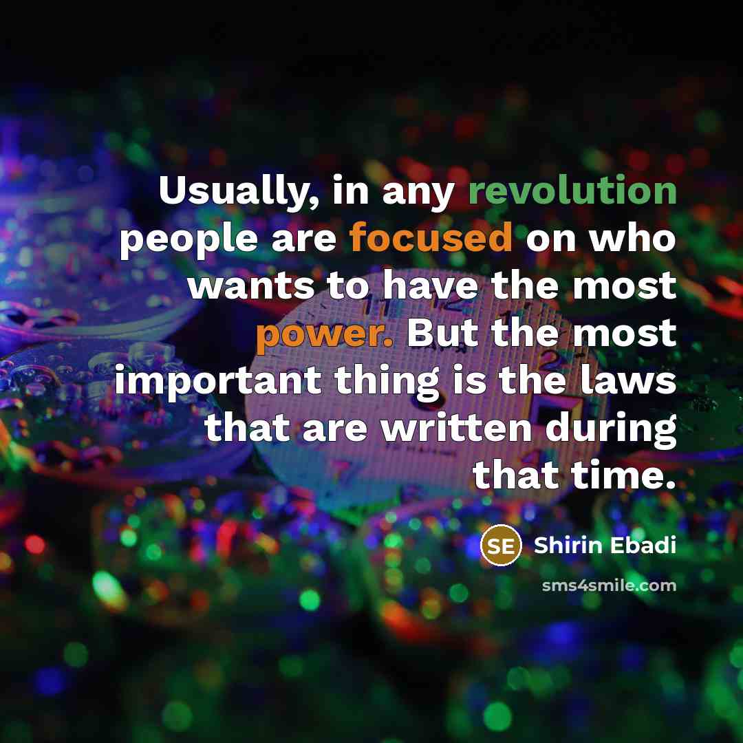“Usually, in any revolution people are focused on who wants to have the most power. But the most important thing is the laws that are written during that time.” quote by Shirin Ebadi
