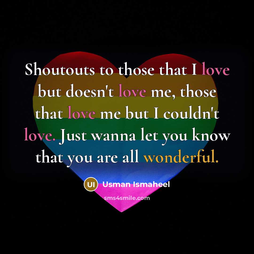 “Shoutouts to those that I love but doesn't love me, those that love me but I couldn't love. Just wanna let you know that you are all wonderful.” quote by Usman Ismaheel