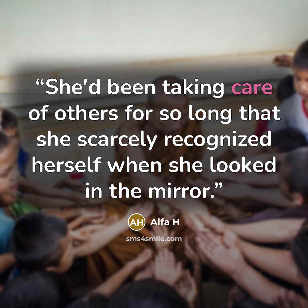 “She'd been taking care of others for so long that she scarcely recognized herself when she looked in the mirror.” quote by Alfa H
