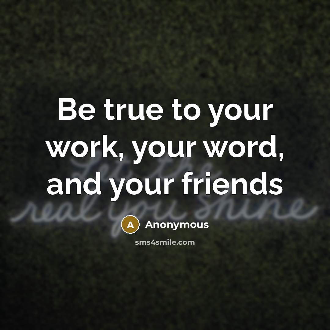 “Be true to your work, your word, and your friends” quote by Anonymous