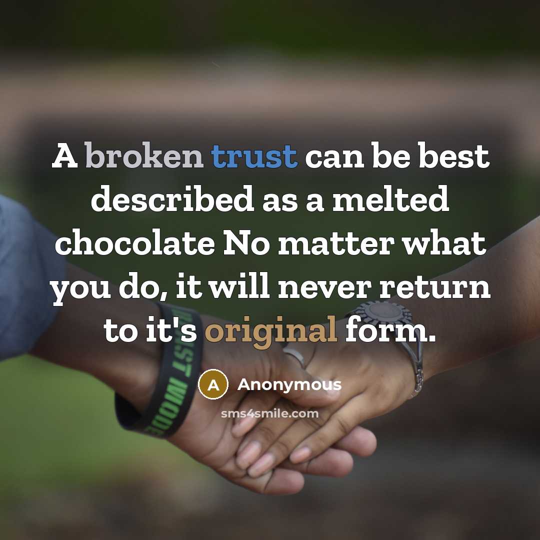 “A broken trust can be best described as a melted chocolate No matter what you do, it will never return to it's original form.” quote by Anonymous