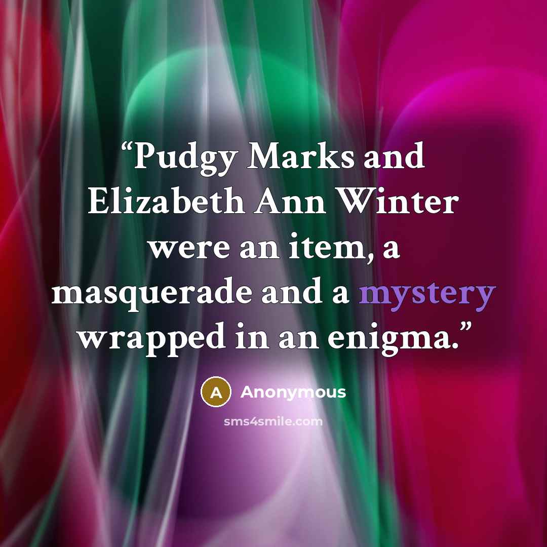 “Pudgy Marks and Elizabeth Ann Winter were an item, a masquerade and a mystery wrapped in an enigma.” quote by Anonymous