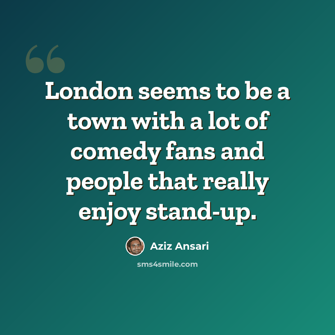 “London seems to be a town with a lot of comedy fans and people that really enjoy stand-up.” quote by Aziz Ansari
