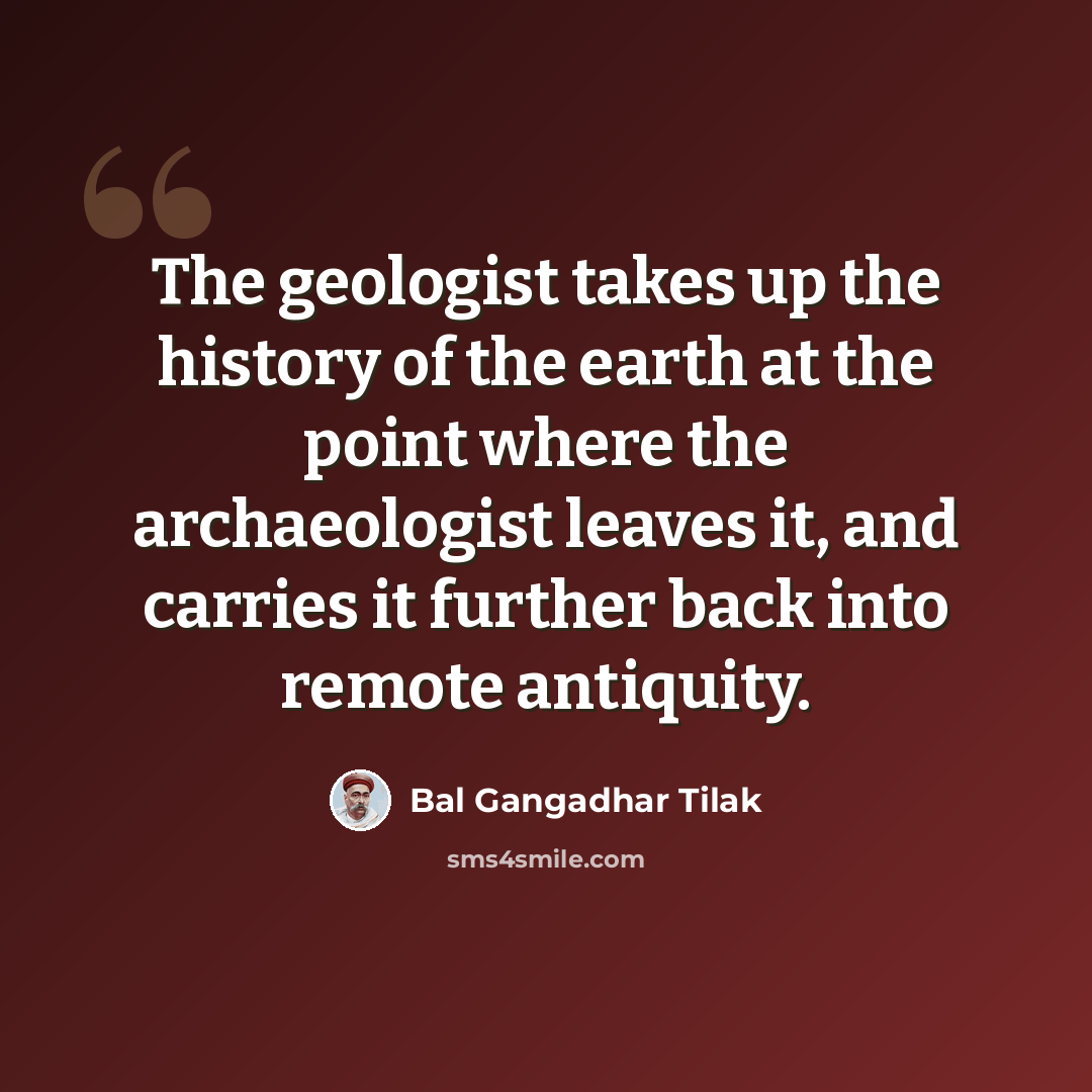 “The geologist takes up the history of the earth at the point where the archaeologist leaves it, and carries it further back into remote antiquity.” quote by Bal Gangadhar Tilak