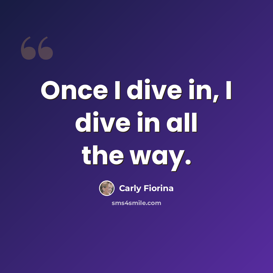“Once I dive in, I dive in all the way.” quote by Carly Fiorina