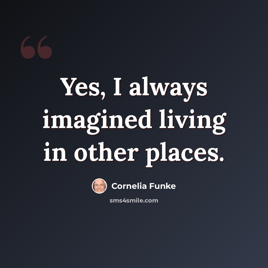 “Yes, I always imagined living in other places.” quote by Cornelia Funke
