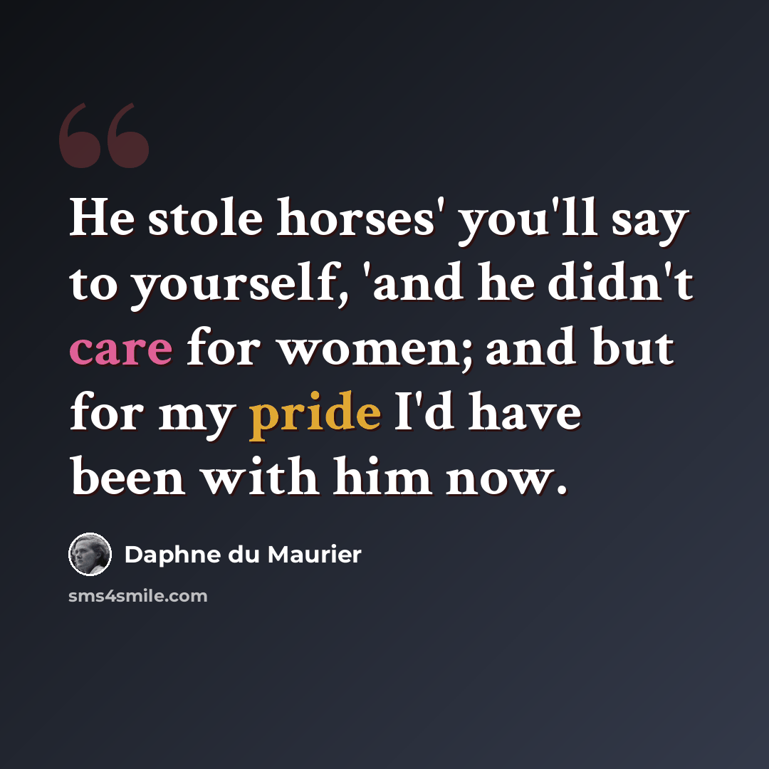“He stole horses' you'll say to yourself, 'and he didn't care for women; and but for my pride I'd have been with him now.” quote by Daphne du Maurier