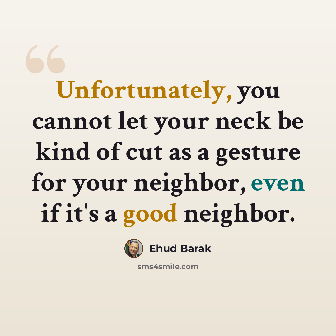 “Unfortunately, you cannot let your neck be kind of cut as a gesture for your neighbor, even if it's a good neighbor.” quote by Ehud Barak