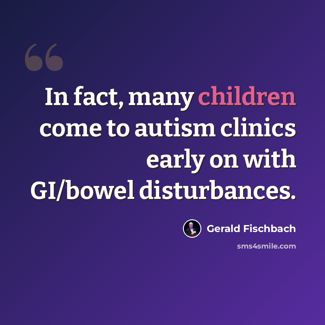 “In fact, many children come to autism clinics early on with GI/bowel disturbances.” quote by Gerald Fischbach