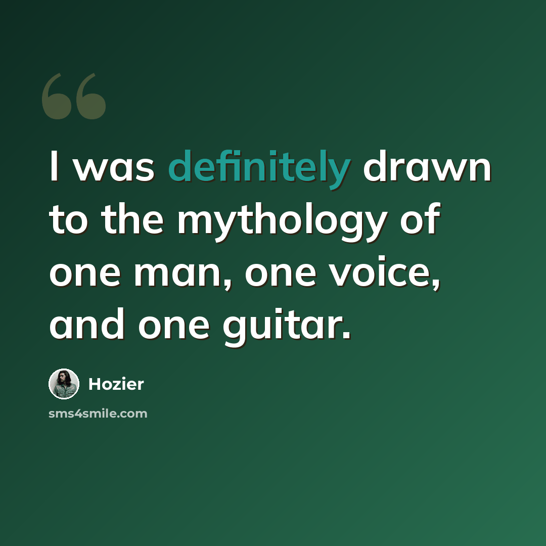 “I was definitely drawn to the mythology of one man, one voice, and one guitar.” quote by Hozier