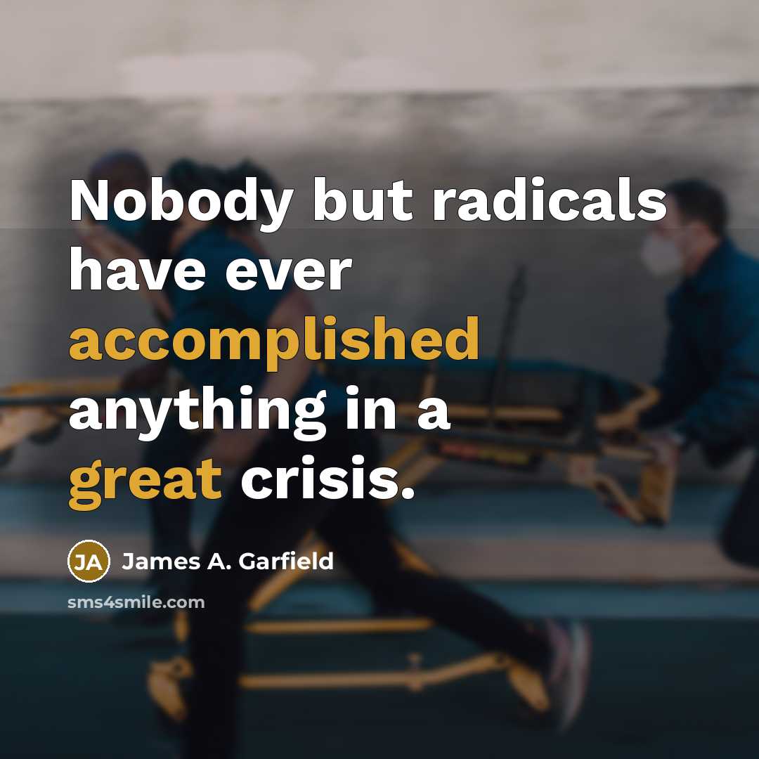 “Nobody but radicals have ever accomplished anything in a great crisis.” quote by James A. Garfield