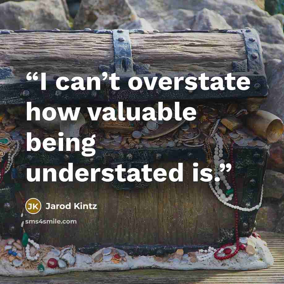 “I can’t overstate how valuable being understated is.” quote by Jarod Kintz