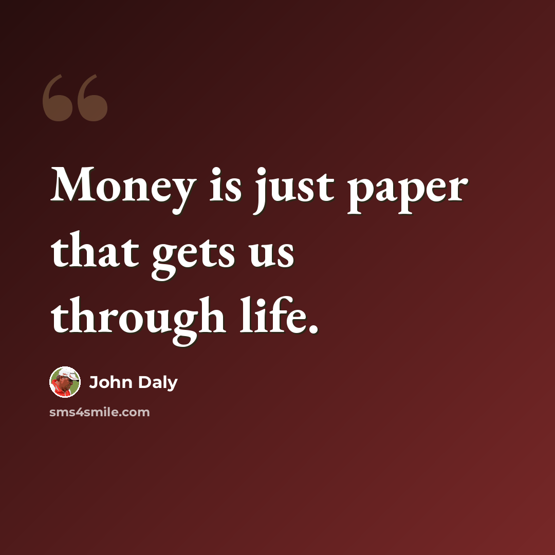“Money is just paper that gets us through life.” quote by John Daly