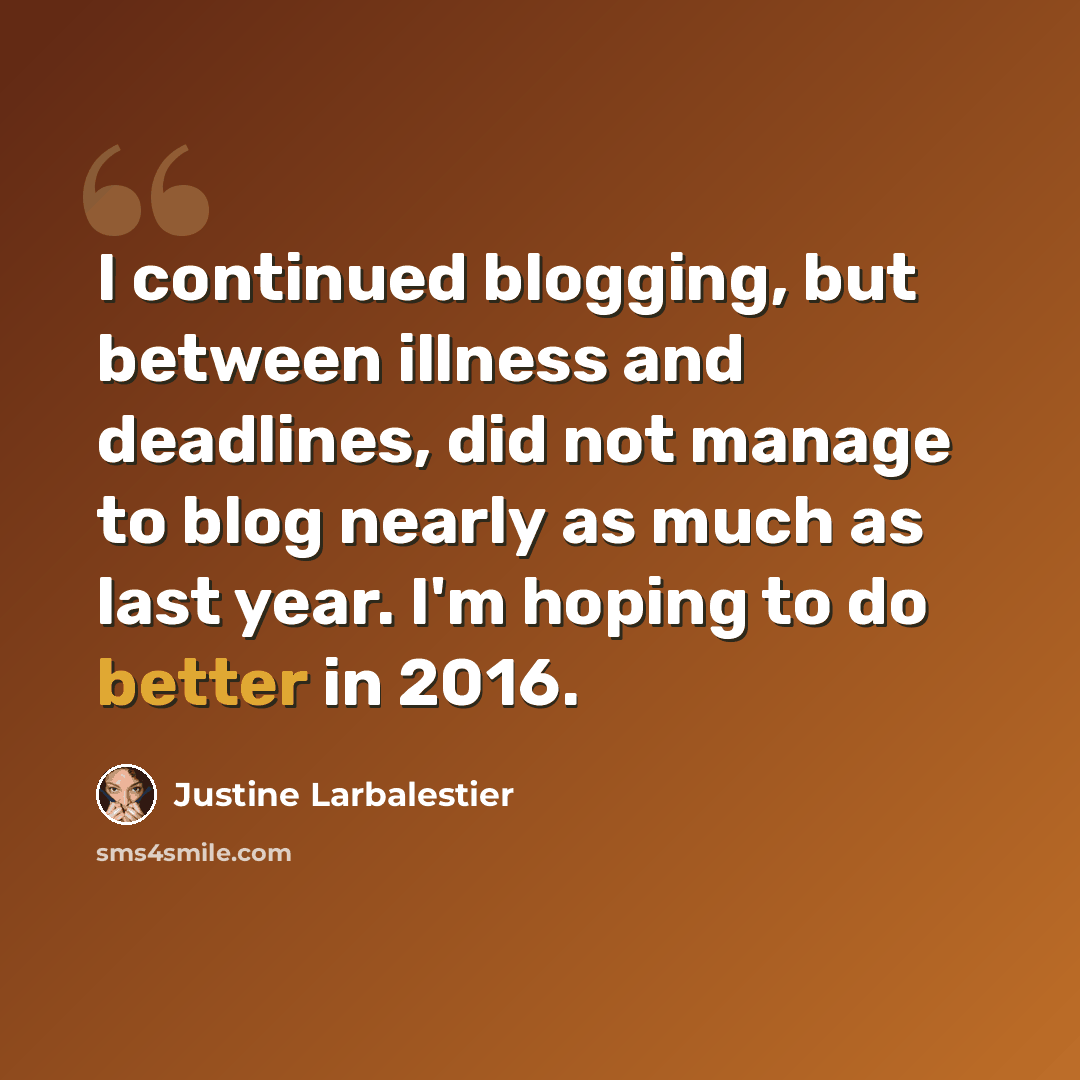 “I continued blogging, but between illness and deadlines, did not manage to blog nearly as much as last year. I'm hoping to do better in 2016.” quote by Justine Larbalestier