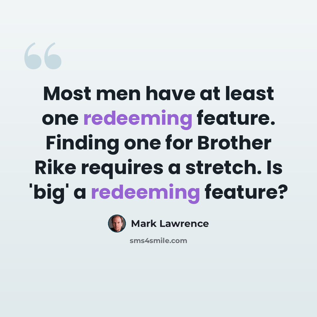 “Most men have at least one redeeming feature. Finding one for Brother Rike requires a stretch. Is 'big' a redeeming feature?” quote by Mark Lawrence