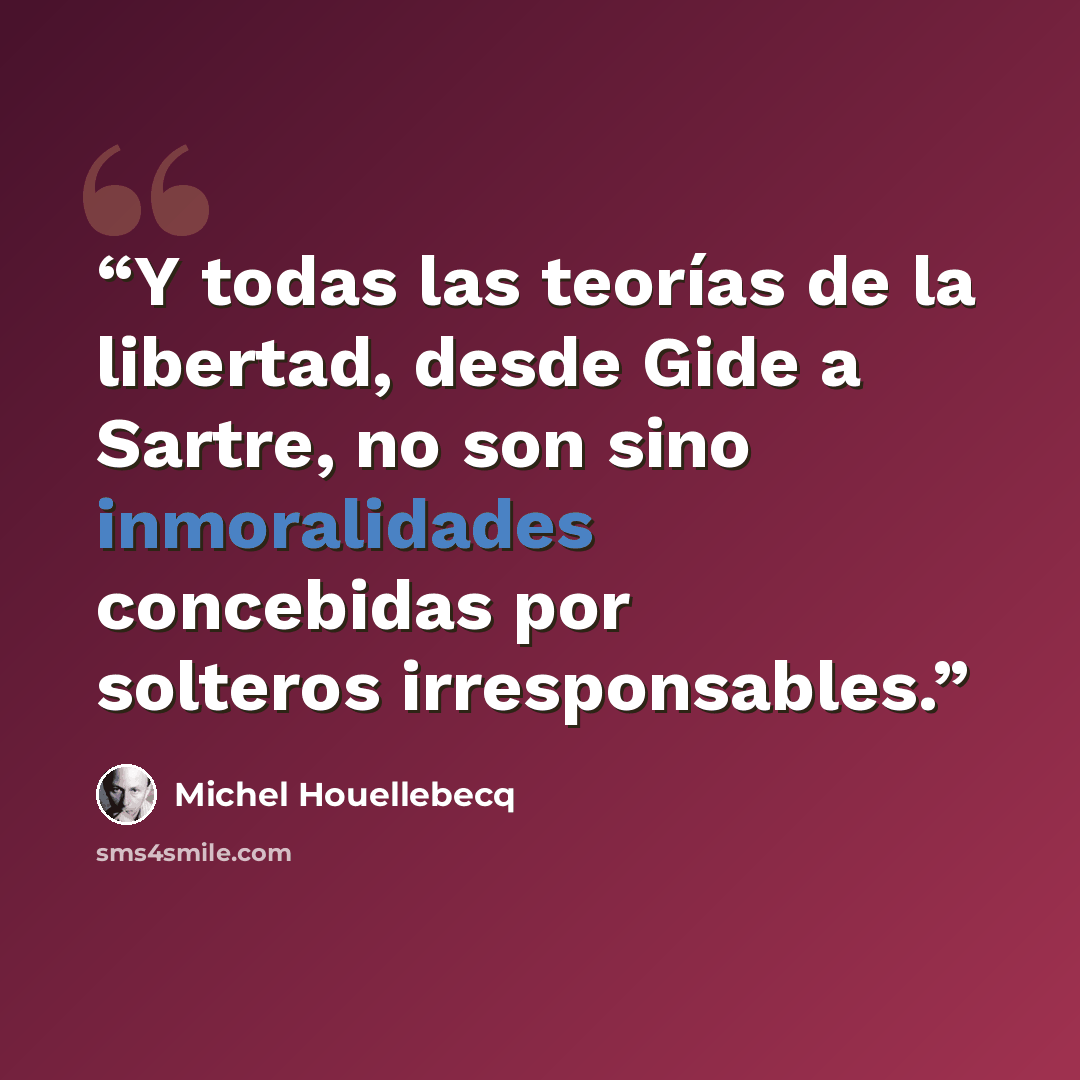 “Y todas las teorías de la libertad, desde Gide a Sartre, no son sino inmoralidades concebidas por solteros irresponsables.” quote by Michel Houellebecq