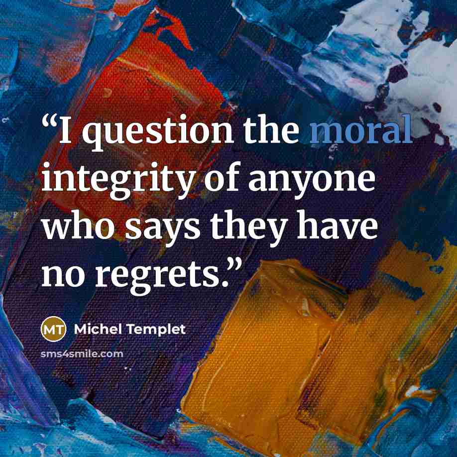 “I question the moral integrity of anyone who says they have no regrets.” quote by Michel Templet
