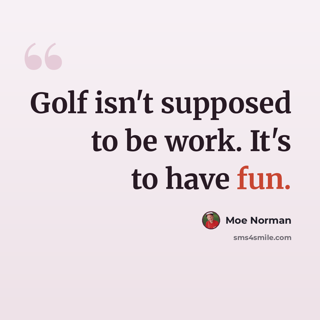 “Golf isn't supposed to be work. It's to have fun.” quote by Moe Norman