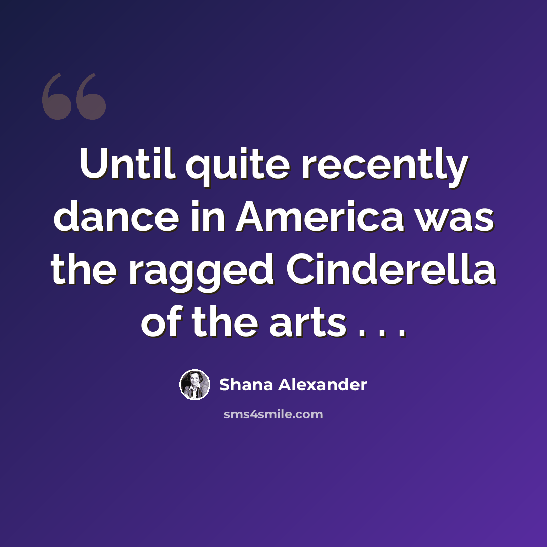 “Until quite recently dance in America was the ragged Cinderella of the arts . . .” quote by Shana Alexander