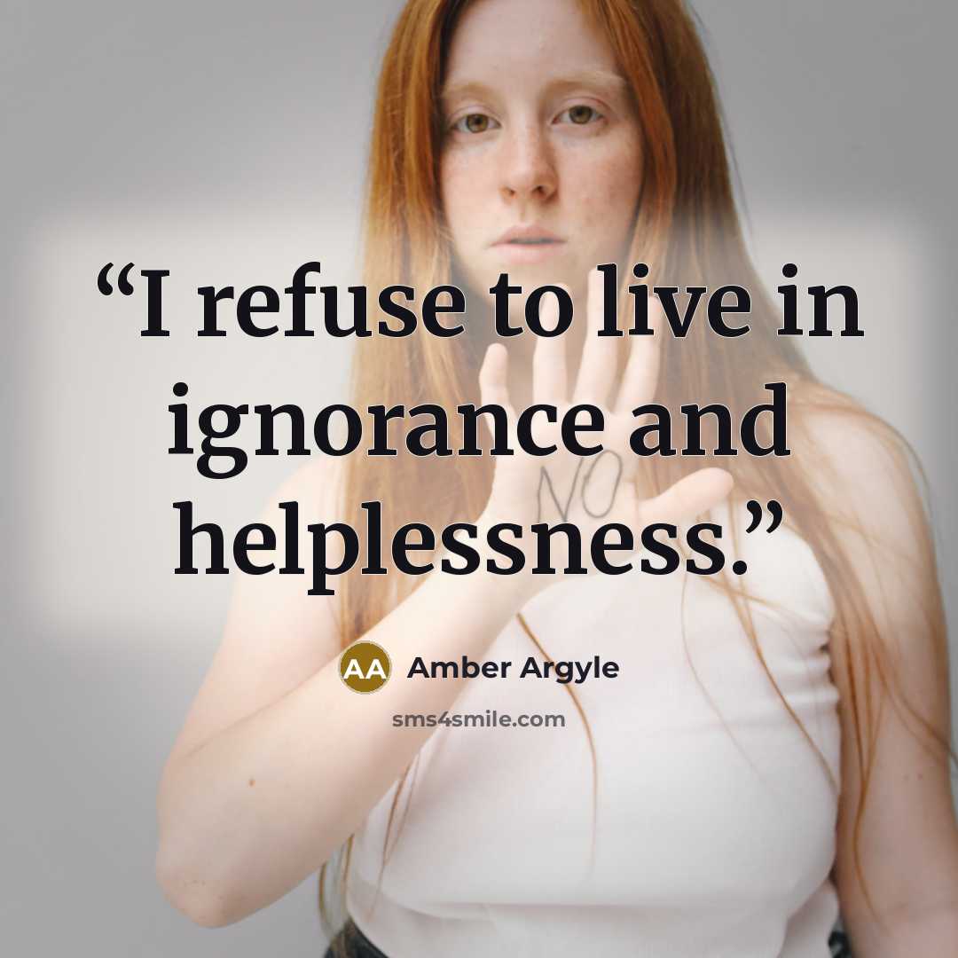 “I refuse to live in ignorance and helplessness.” quote by Amber Argyle