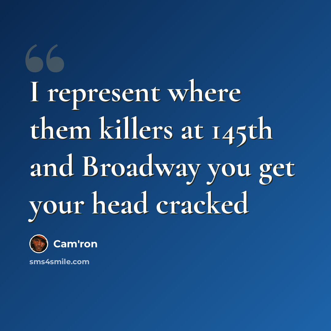 “I represent where them killers at 145th and Broadway you get your head cracked” quote by Cam'ron