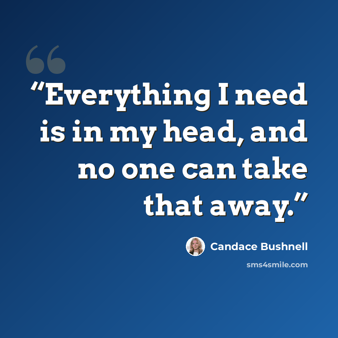 “Everything I need is in my head, and no one can take that away.” quote by Candace Bushnell