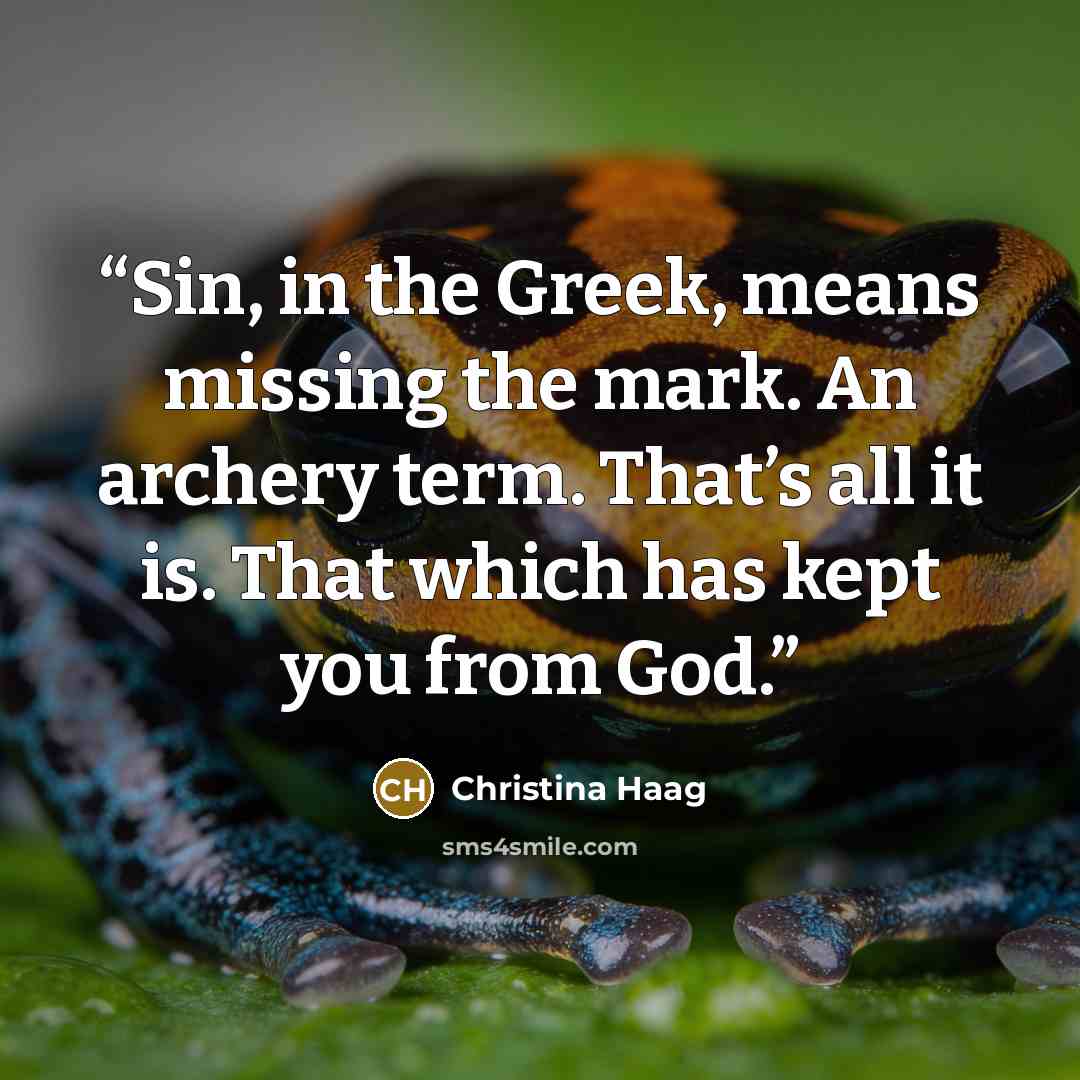 “Sin, in the Greek, means missing the mark. An archery term. That’s all it is. That which has kept you from God.” quote by Christina Haag