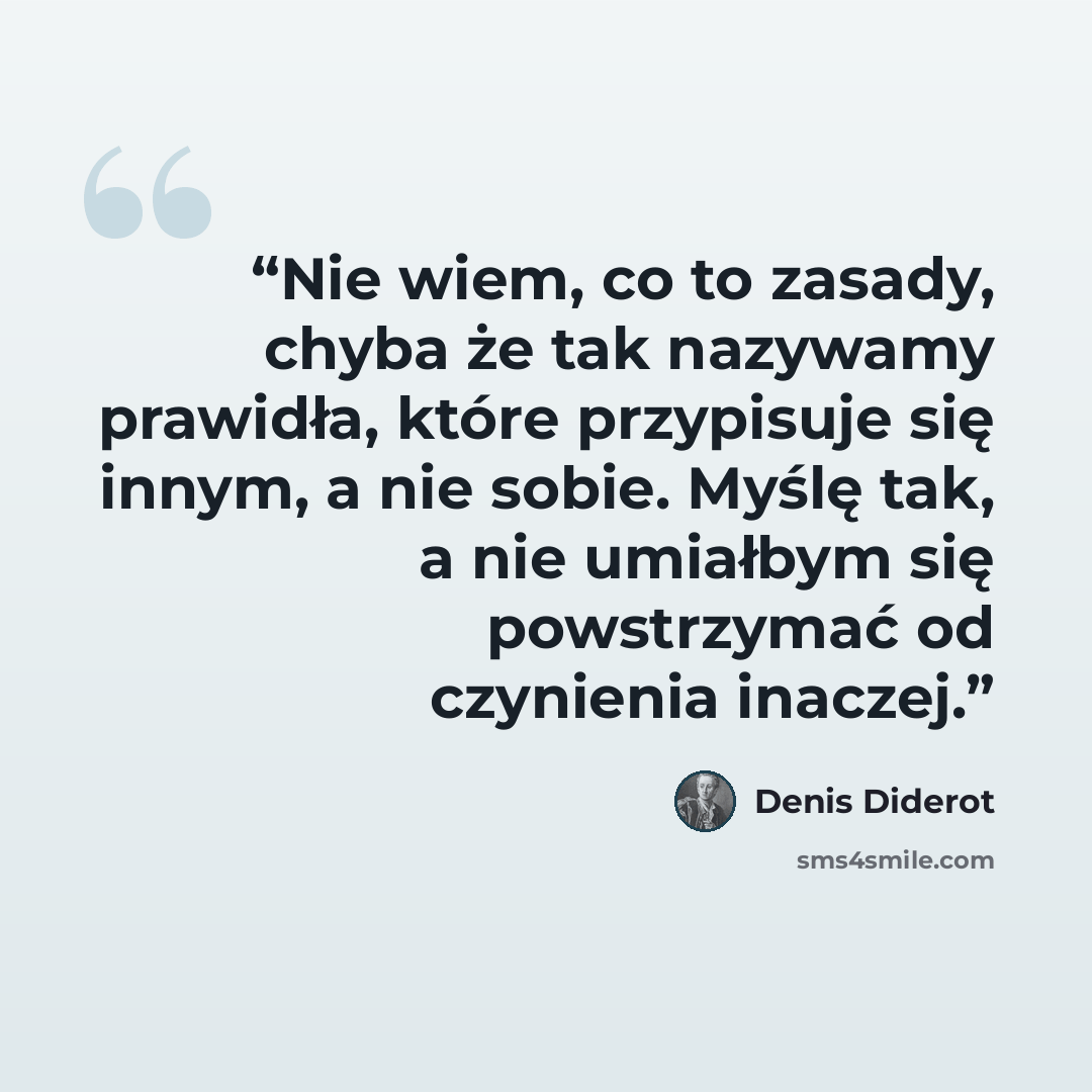 “Nie wiem, co to zasady, chyba że tak nazywamy prawidła, które przypisuje się innym, a nie sobie. Myślę tak, a nie umiałbym się powstrzymać od czynienia inaczej.” quote by Denis Diderot