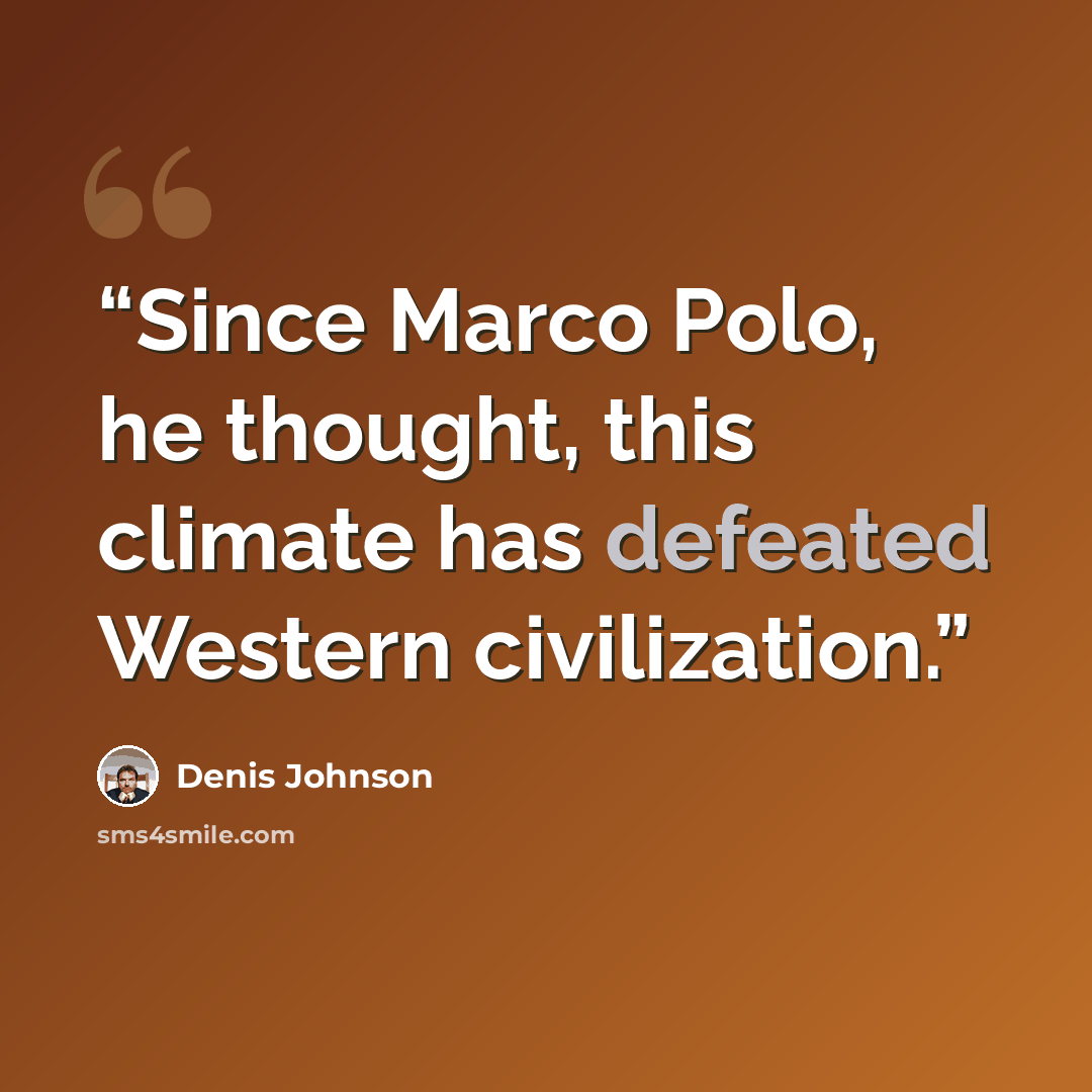 “Since Marco Polo, he thought, this climate has defeated Western civilization.” quote by Denis Johnson