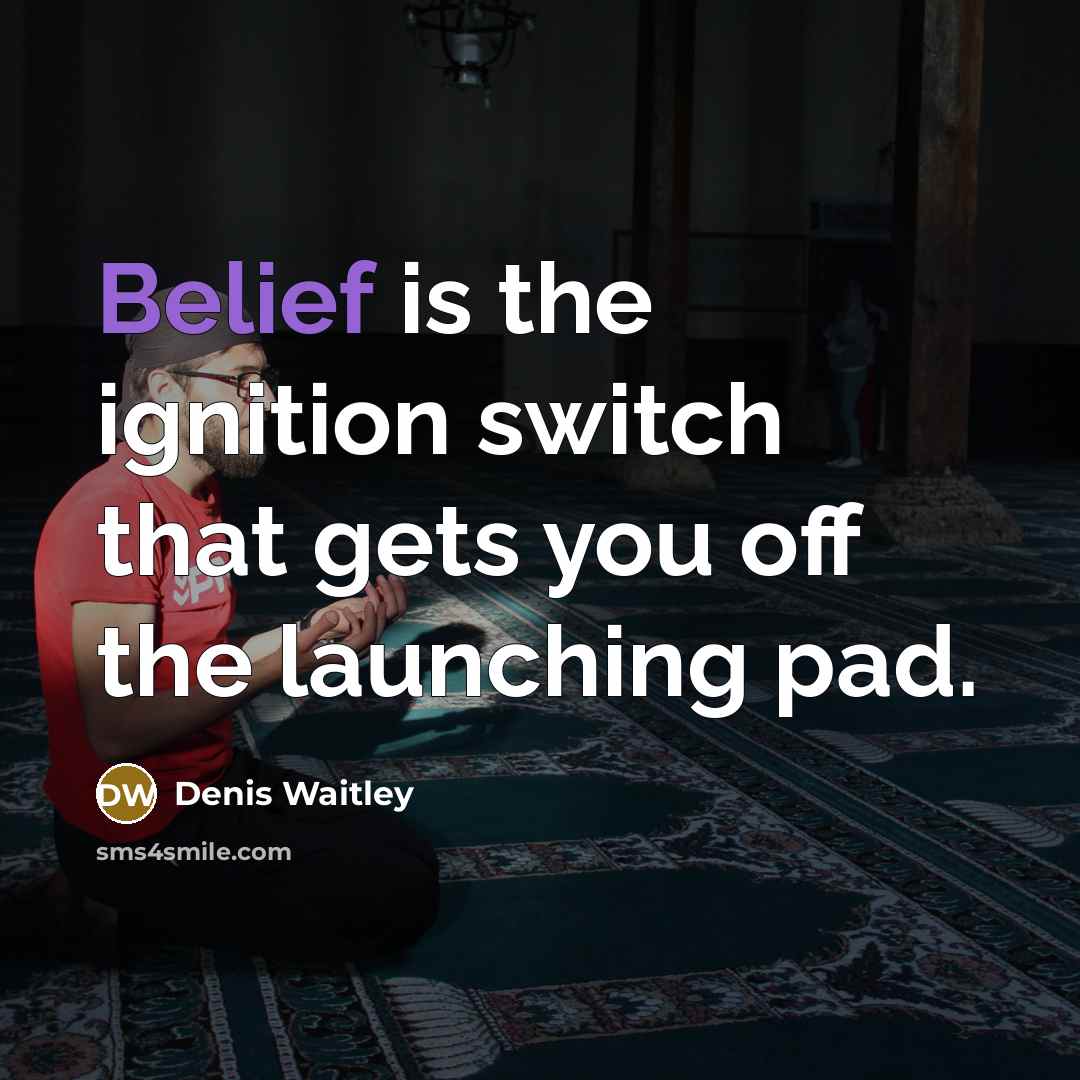 “Belief is the ignition switch that gets you off the launching pad.” quote by Denis Waitley
