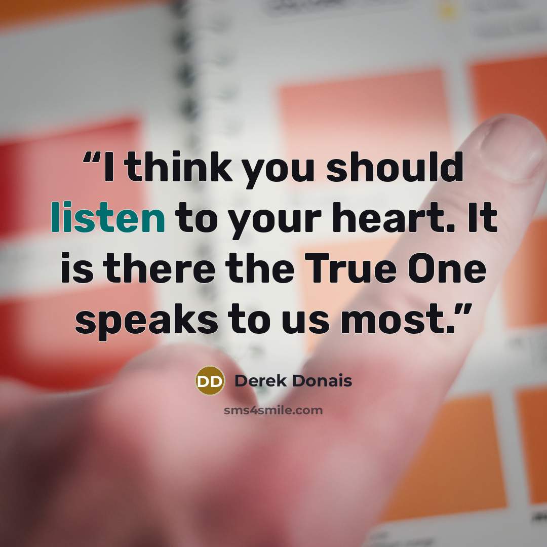 “I think you should listen to your heart. It is there the True One speaks to us most.” quote by Derek Donais