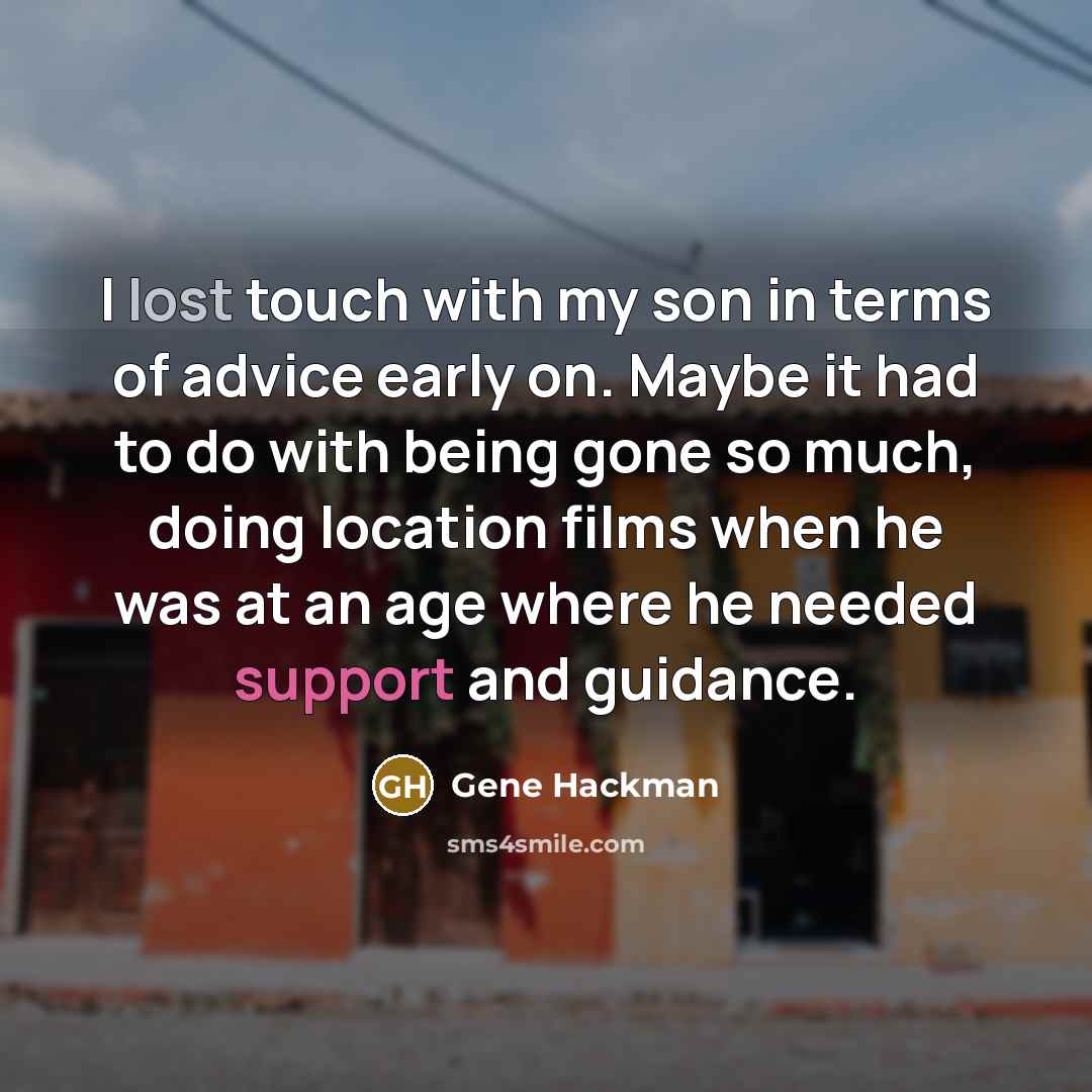 “I lost touch with my son in terms of advice early on. Maybe it had to do with being gone so much, doing location films when he was at an age where he needed support and guidance.” quote by Gene Hackman
