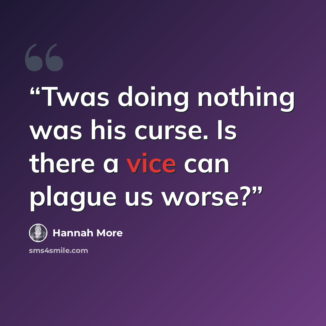 “Twas doing nothing was his curse. Is there a vice can plague us worse?” quote by Hannah More