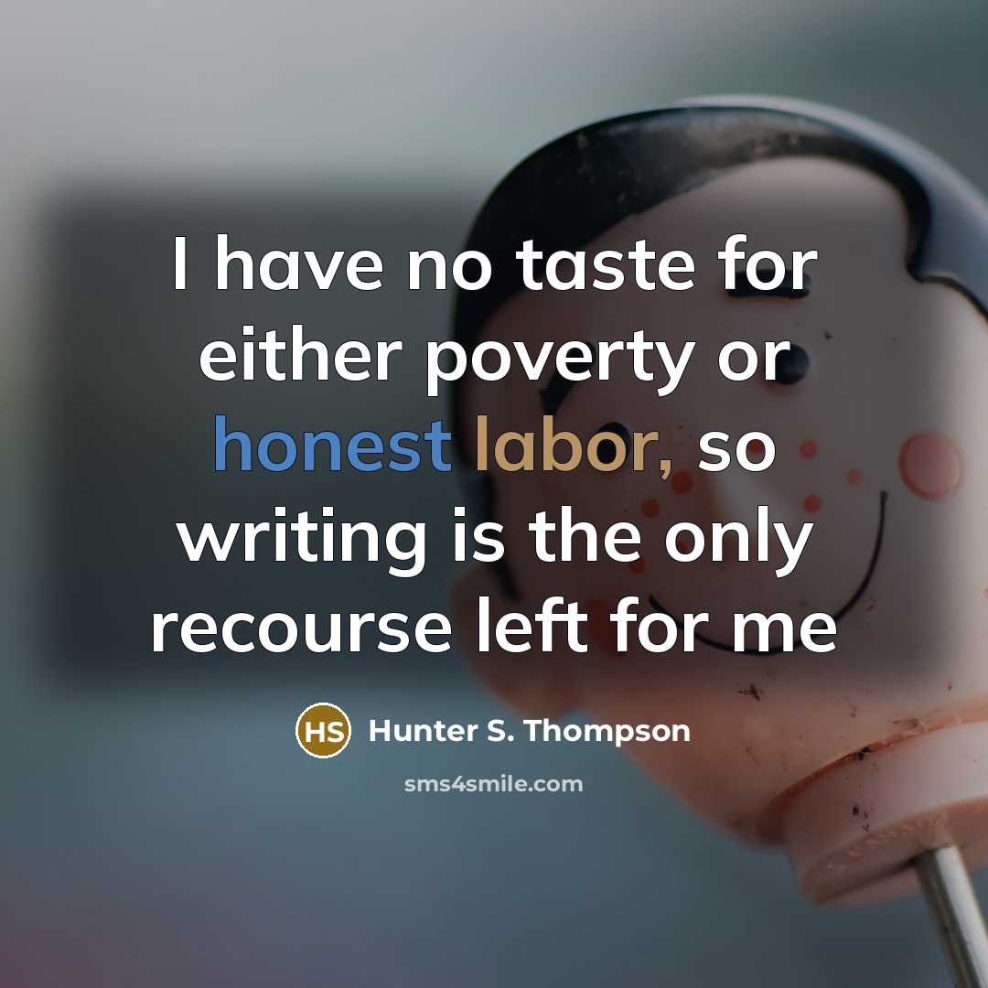 “I have no taste for either poverty or honest labor, so writing is the only recourse left for me” quote by Hunter S. Thompson