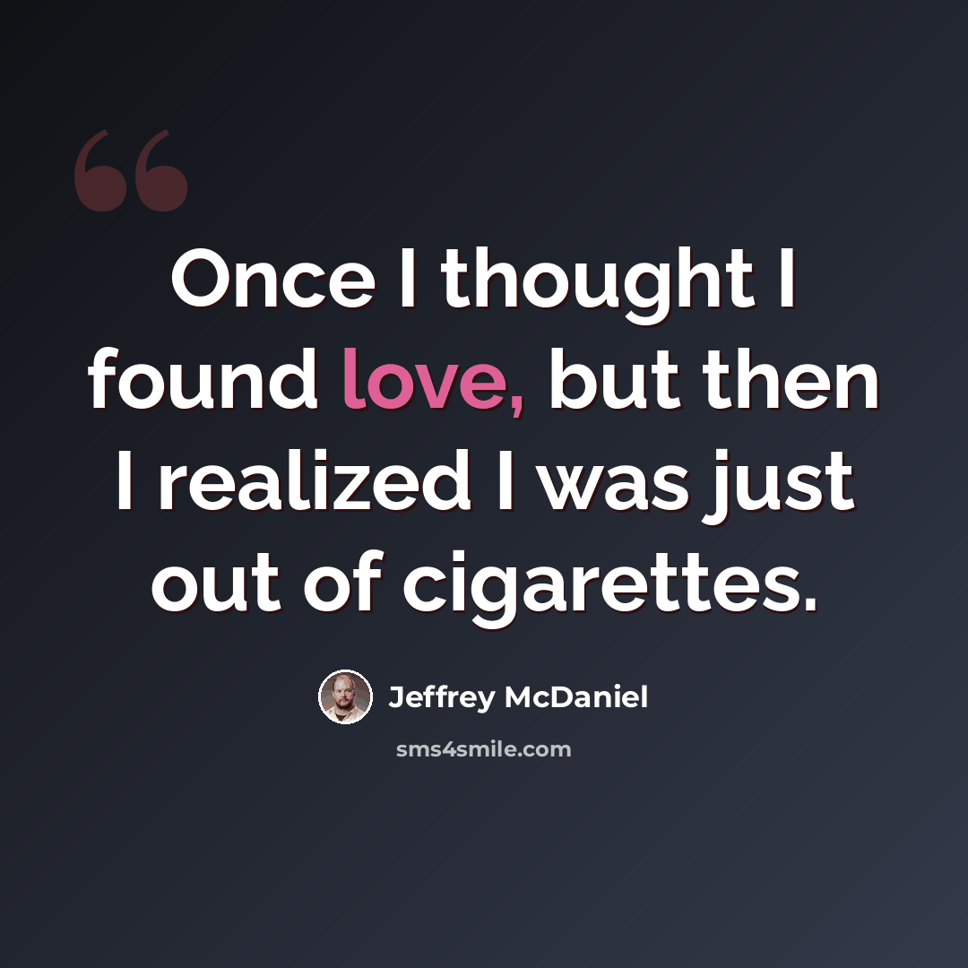 “Once I thought I found love, but then I realized I was just out of cigarettes.” quote by Jeffrey McDaniel