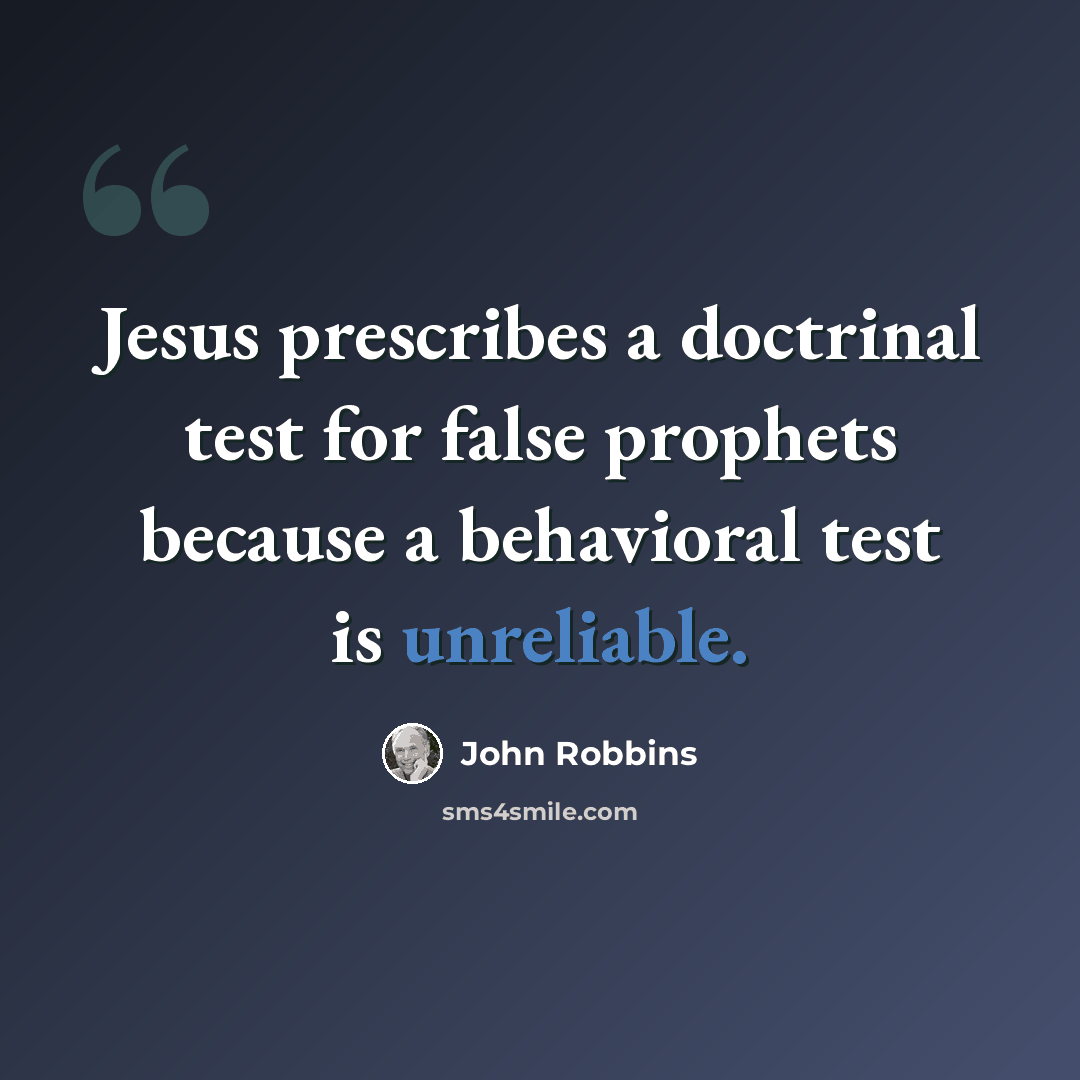“Jesus prescribes a doctrinal test for false prophets because a behavioral test is unreliable.” quote by John Robbins