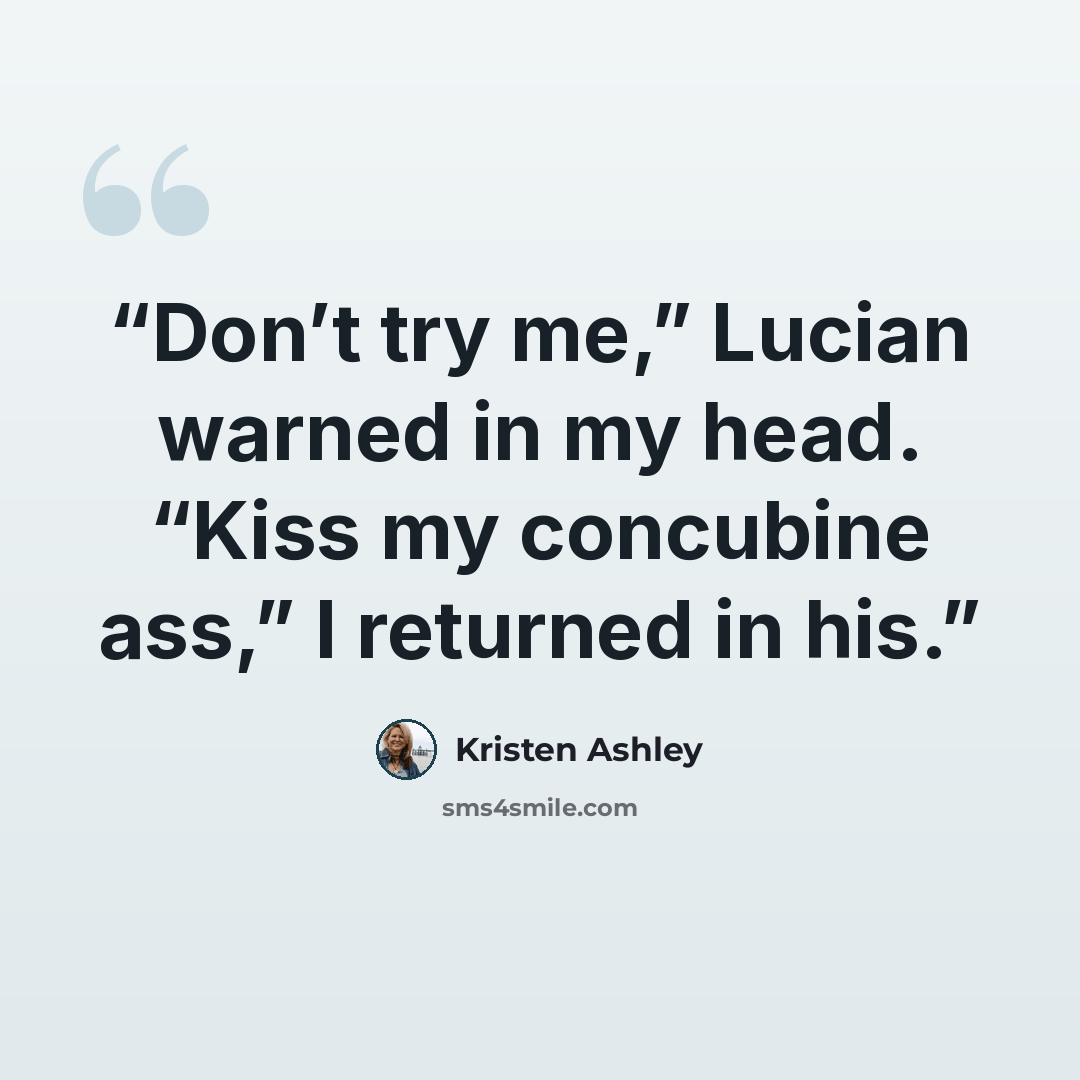 “Don’t try me,” Lucian warned in my head. “Kiss my concubine ass,” I returned in his.” quote by Kristen Ashley