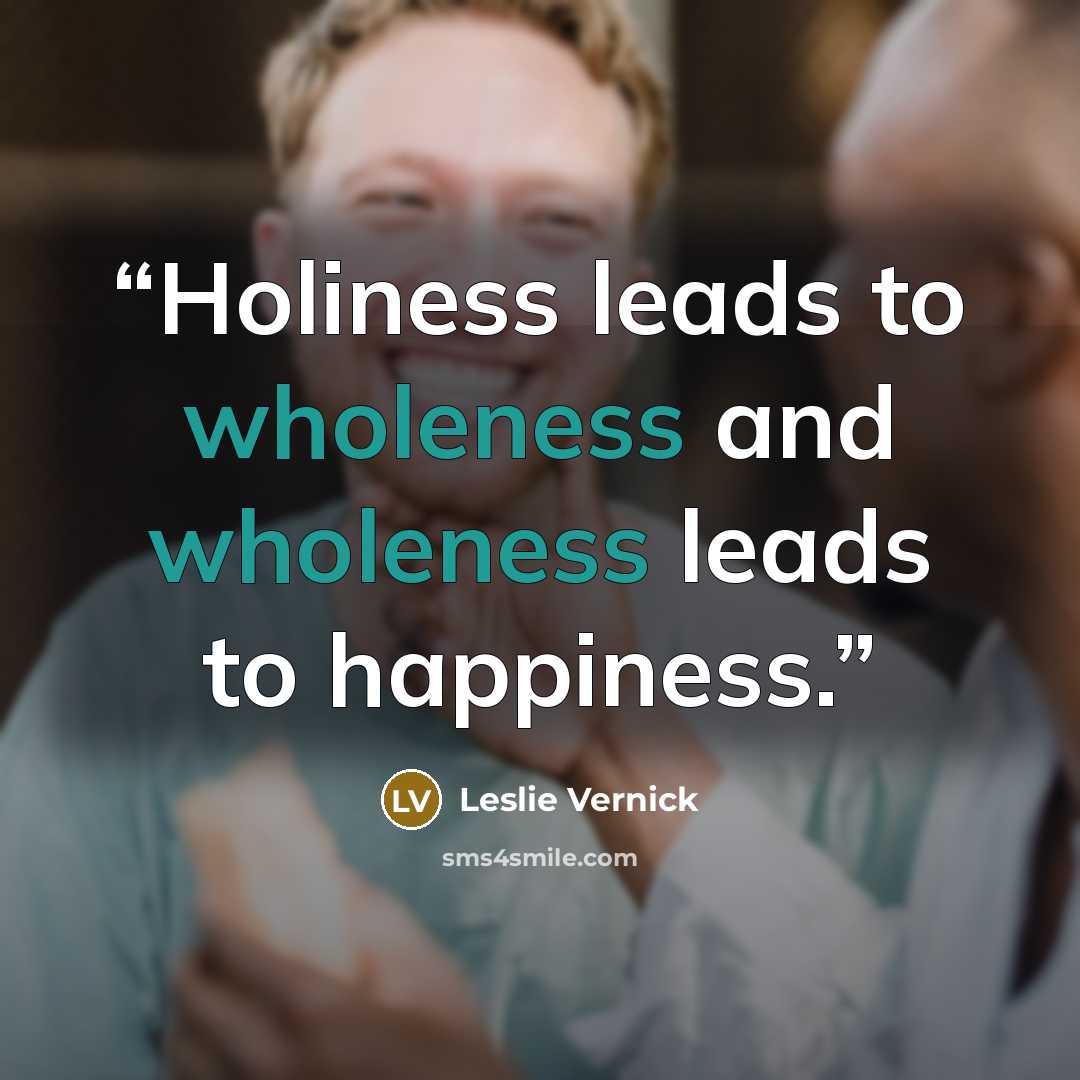 “Holiness leads to wholeness and wholeness leads to happiness.” quote by Leslie Vernick
