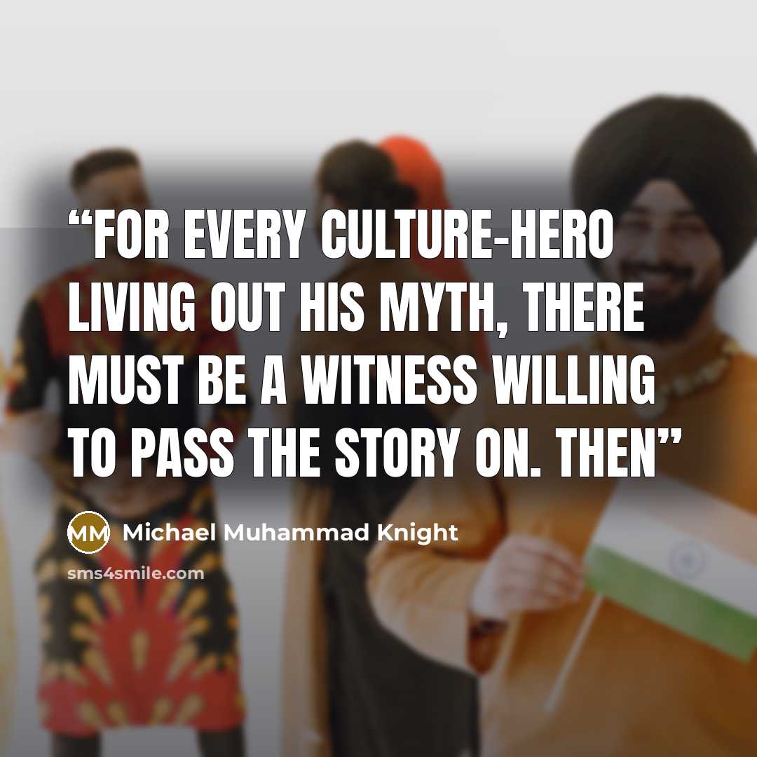 “For every culture-hero living out his myth, there must be a witness willing to pass the story on. Then” quote by Michael Muhammad Knight