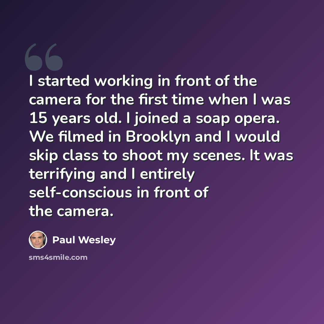 “I started working in front of the camera for the first time when I was 15 years old. I joined a soap opera. We filmed in Brooklyn and I would skip class to shoot my scenes. It was terrifying and I entirely self-conscious in front of the camera.” quote by Paul Wesley