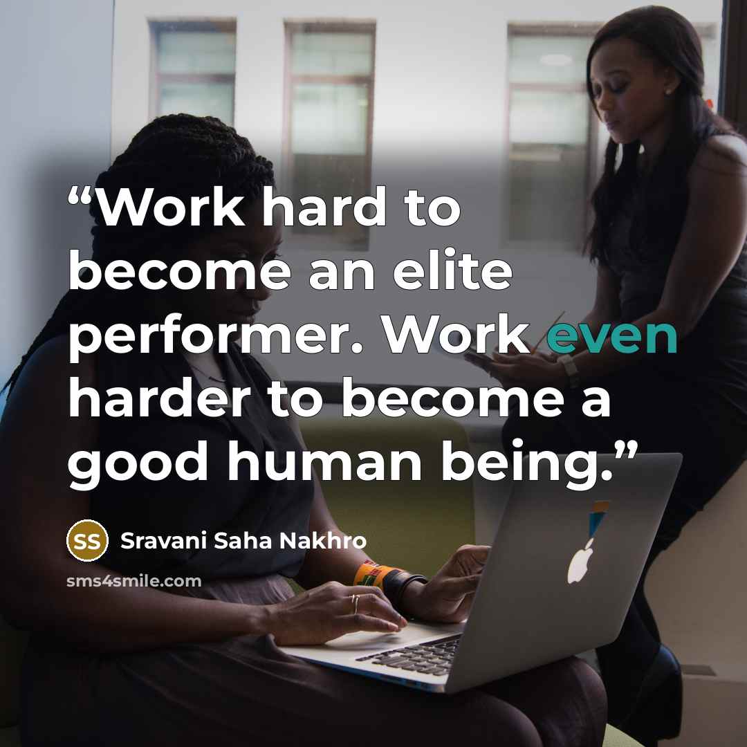 “Work hard to become an elite performer. Work even harder to become a good human being.” quote by Sravani Saha Nakhro