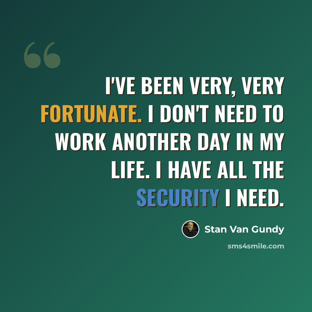 “I've been very, very fortunate. I don't need to work another day in my life. I have all the security I need.” quote by Stan Van Gundy