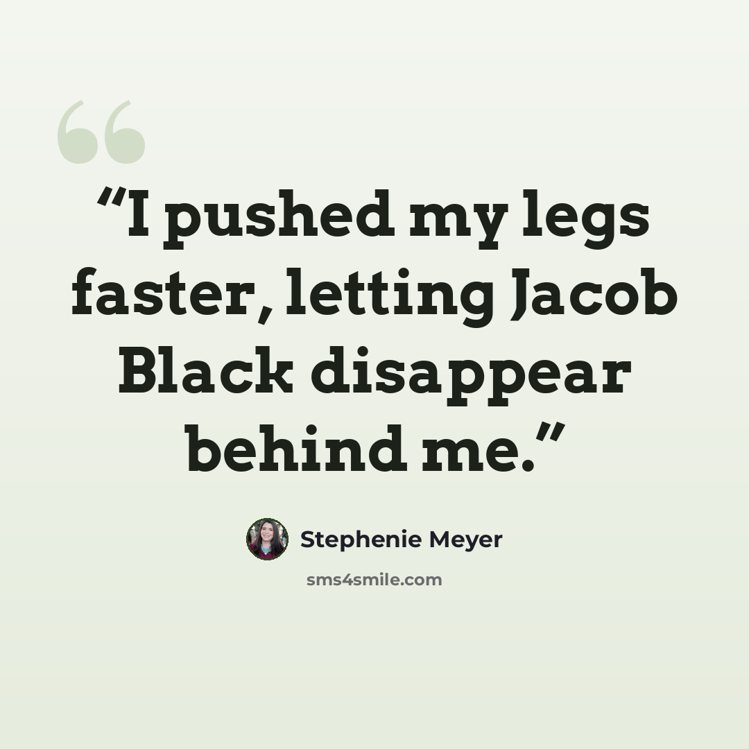 “I pushed my legs faster, letting Jacob Black disappear behind me.” quote by Stephenie Meyer