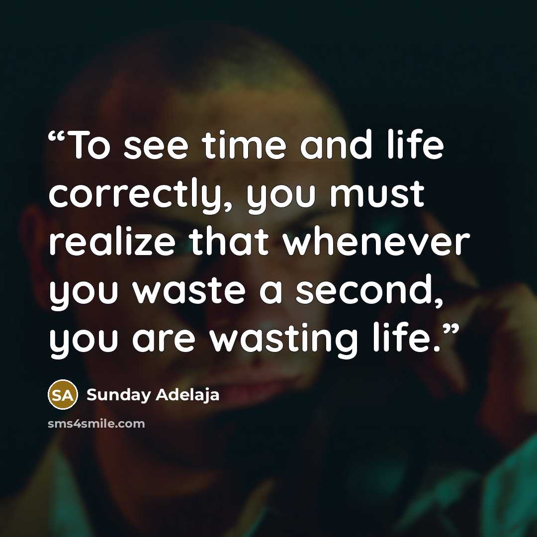 “To see time and life correctly, you must realize that whenever you waste a second, you are wasting life.” quote by Sunday Adelaja