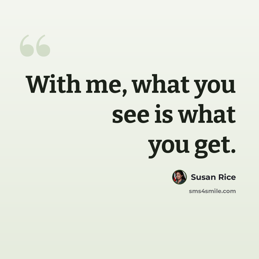“With me, what you see is what you get.” quote by Susan Rice